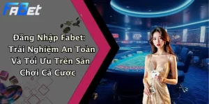 Đăng Nhập Fabet: Trải Nghiệm An Toàn Và Tối Ưu Trên Sân Chơi Cá Cược