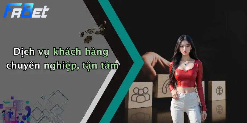 Dịch vụ khách hàng chuyên nghiệp, tận tâm