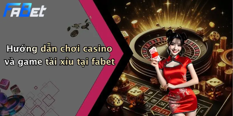 Hướng dẫn chơi casino và game tài xỉu tại fabet