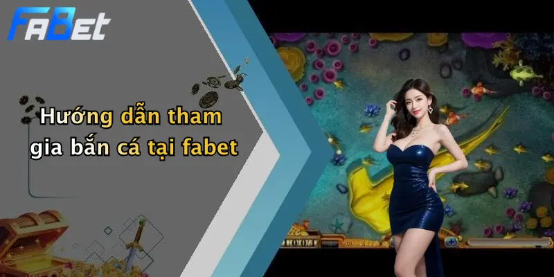 Hướng dẫn tham gia bắn cá tại fabet