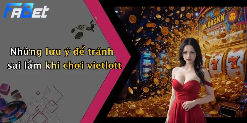 Những lưu ý để tránh sai lầm khi chơi vietlott