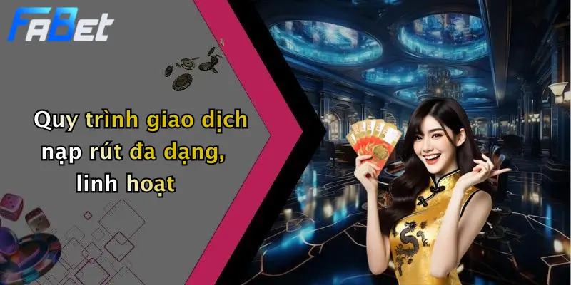 Quy trình giao dịch nạp rút đa dạng, linh hoạt