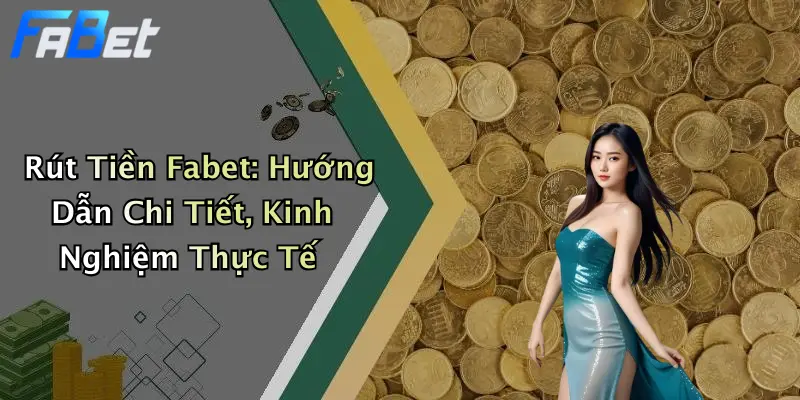 Rút Tiền Fabet: Hướng Dẫn Chi Tiết, Kinh Nghiệm Thực Tế